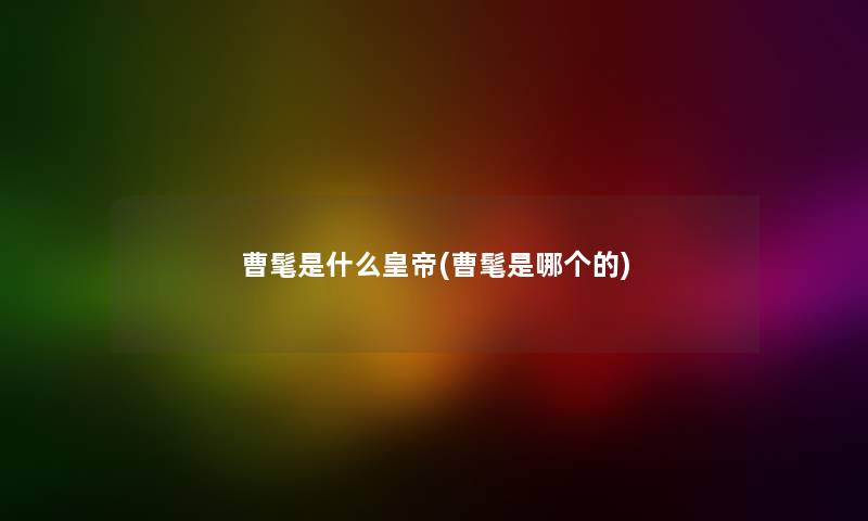曹髦是什么皇帝(曹髦是哪个的) 曹髦是什么皇帝(曹髦是哪个的)