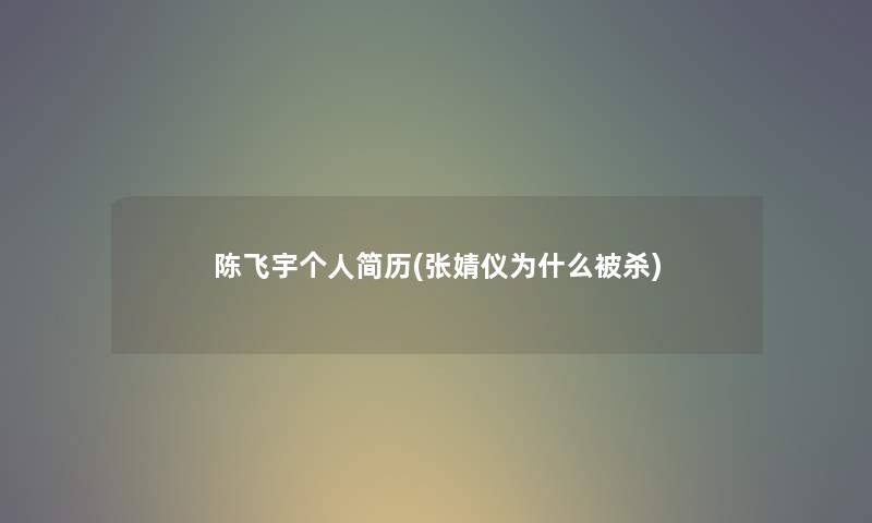 陈飞宇个人简历(张婧仪为什么被杀) 陈飞宇个人简历(张婧仪为什么被杀)