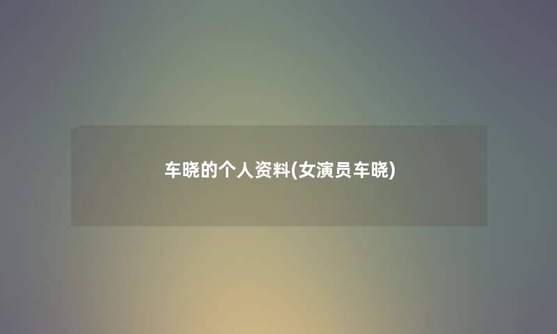 车晓的个人资料(女演员车晓)