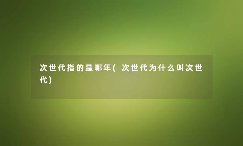 次世代指的是哪年(次世代为什么叫次世代) 次世代指的是哪年(次世代为什么叫次世代)