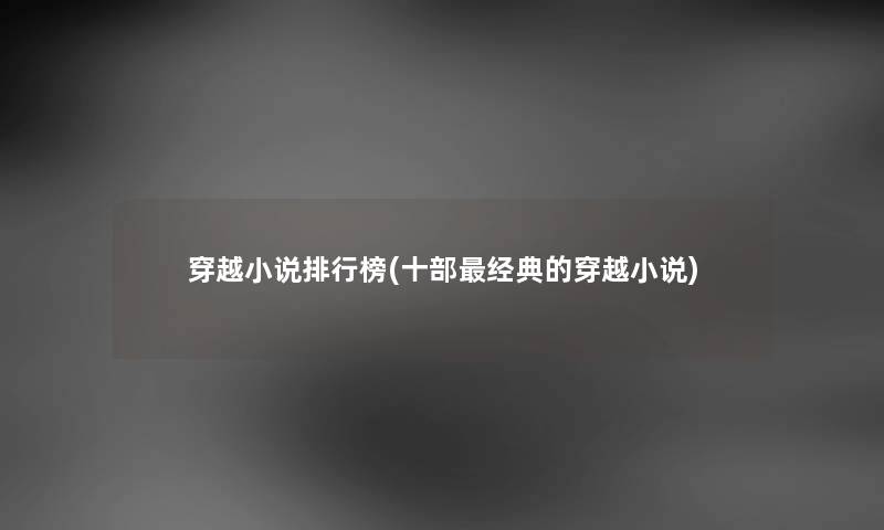 穿越小说整理榜(十部经典的穿越小说) 穿越小说整理榜(十部经典的穿越小说)
