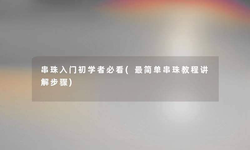 串珠入门初学者必看(简单串珠教程讲解步骤) 串珠入门初学者必看(简单串珠教程讲解步骤)