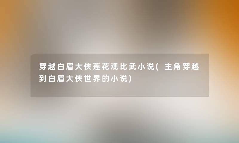 穿越白眉大侠莲花观比武小说(主角穿越到白眉大侠世界的小说) 穿越白眉大侠莲花观比武小说(主角穿越到白眉大侠世界的小说)