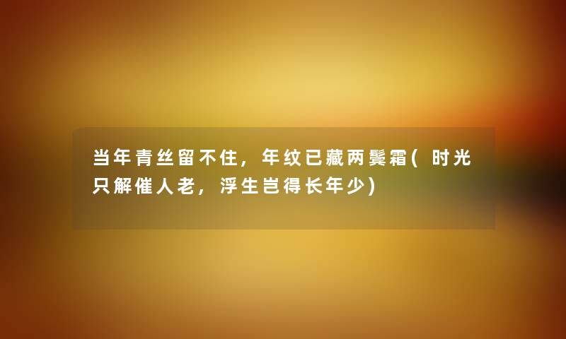 当年青丝留不住,年纹已藏两鬓霜(时光只解催人老,浮生岂得长年少)