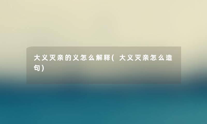 大义灭亲的义怎么解释(大义灭亲怎么造句) 大义灭亲的义怎么解释(大义灭亲怎么造句)