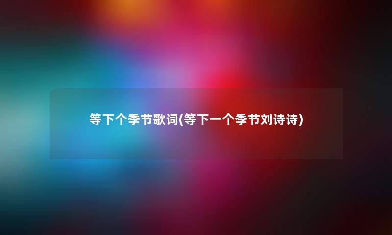 等下个季节歌词(等下一个季节刘诗诗)