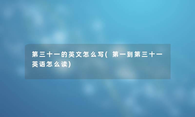 第三十一的英文怎么写(第一到第三十一英语怎么读) 第三十一的英文怎么写(第一到第三十一英语怎么读)