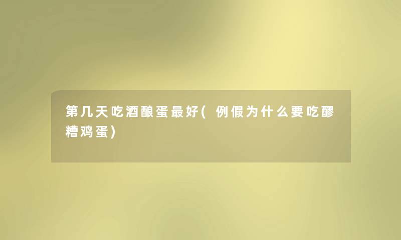 第几天吃酒酿蛋好(例假为什么要吃醪糟鸡蛋) 第几天吃酒酿蛋好(例假为什么要吃醪糟鸡蛋)