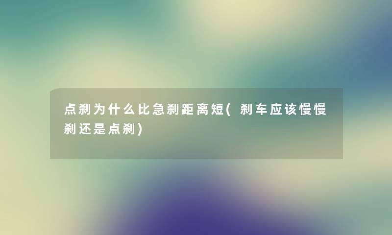 点刹为什么比急刹距离短(刹车应该慢慢刹还是点刹) 点刹为什么比急刹距离短(刹车应该慢慢刹还是点刹)