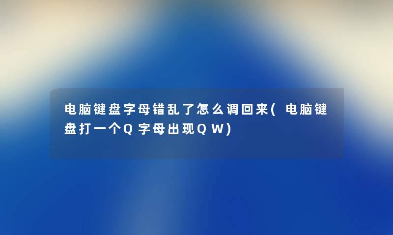 电脑键盘字母错乱了怎么调回来(电脑键盘打一个Q字母出现QW)