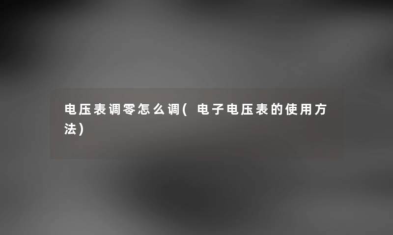 电压表调零怎么调(电子电压表的使用方法)