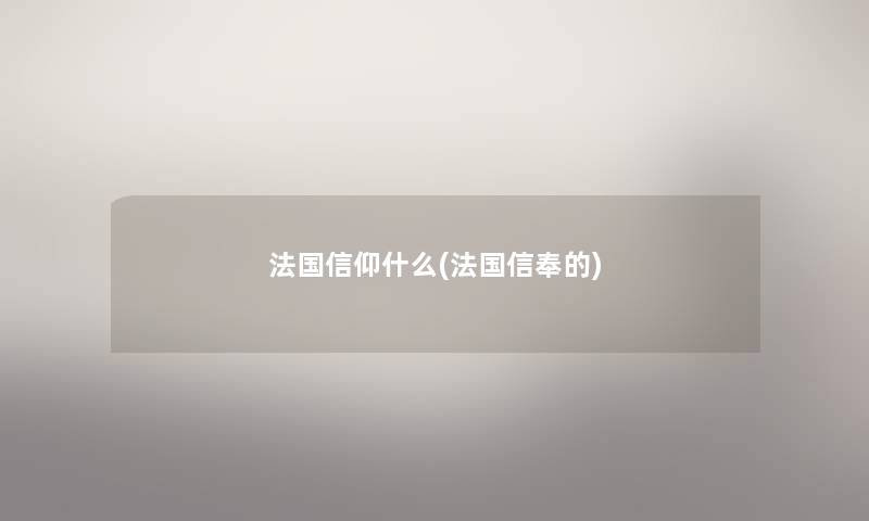 法国信仰什么(法国信奉的)