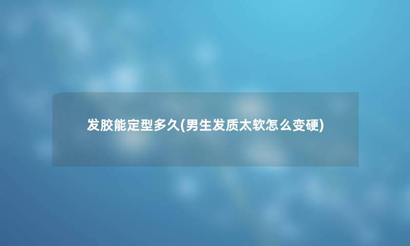 发胶能定型多久(男生发质太软怎么变硬) 发胶能定型多久(男生发质太软怎么变硬)