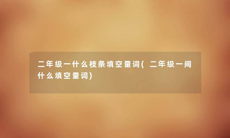 二年级一什么枝条填空量词(二年级一间什么填空量词) 二年级一什么枝条填空量词(二年级一间什么填空量词)