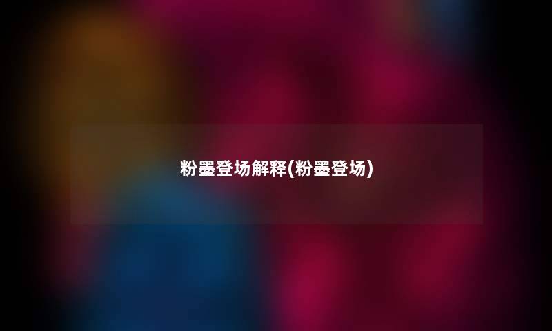 粉墨登场解释(粉墨登场) 粉墨登场解释(粉墨登场)