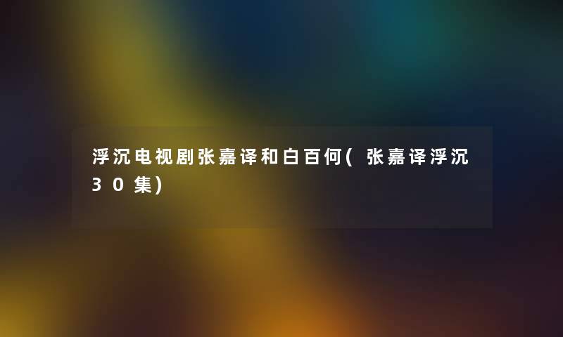 浮沉电视剧张嘉译和白百何(张嘉译浮沉30集) 浮沉电视剧张嘉译和白百何(张嘉译浮沉30集)