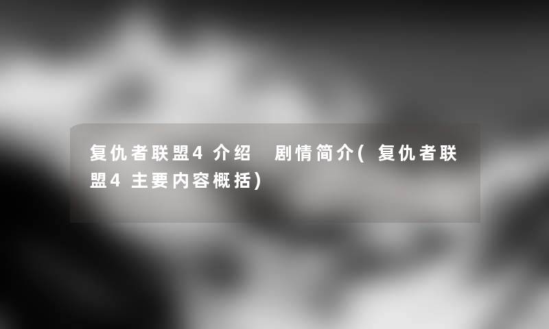 复仇者联盟4介绍 剧情简介(复仇者联盟4主要内容概括) 复仇者联盟4介绍 剧情简介(复仇者联盟4主要内容概括)
