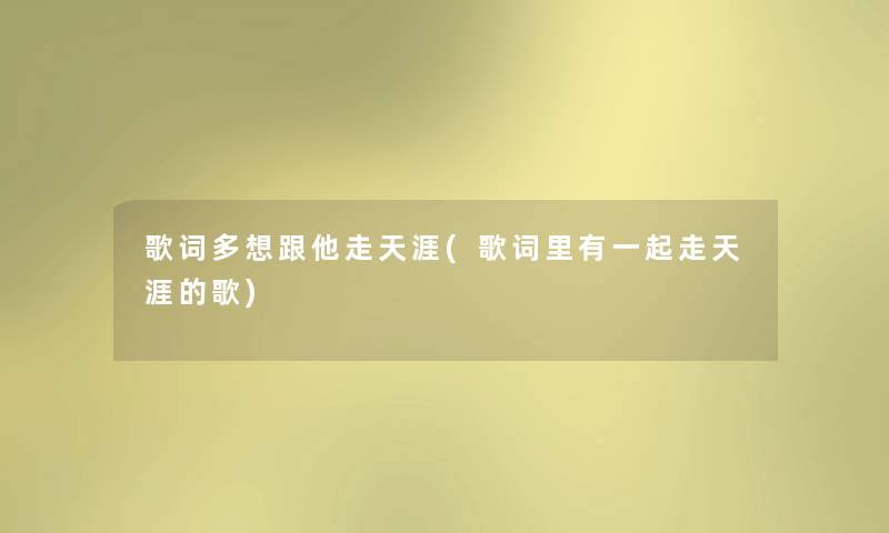 歌词多想跟他走天涯(歌词里有一起走天涯的歌) 歌词多想跟他走天涯(歌词里有一起走天涯的歌)