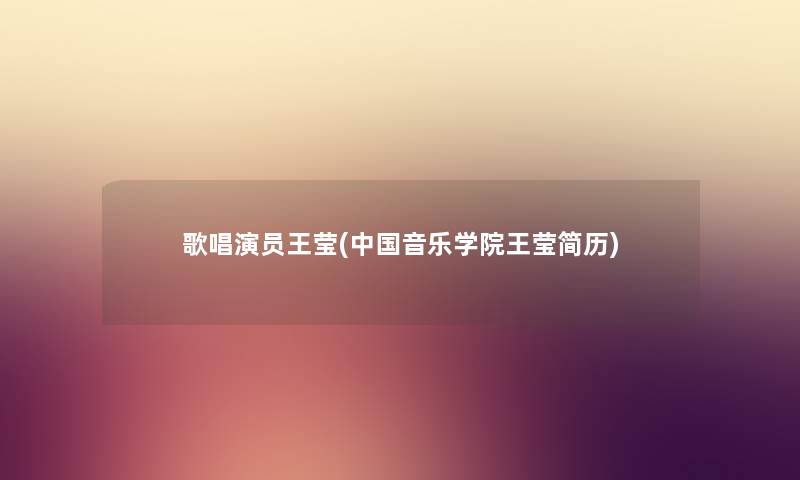 歌唱演员王莹(中国音乐学院王莹简历) 歌唱演员王莹(中国音乐学院王莹简历)