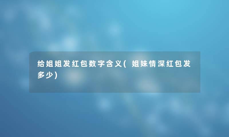 给姐姐发红包数字含义(姐妹情深红包发多少) 给姐姐发红包数字含义(姐妹情深红包发多少)