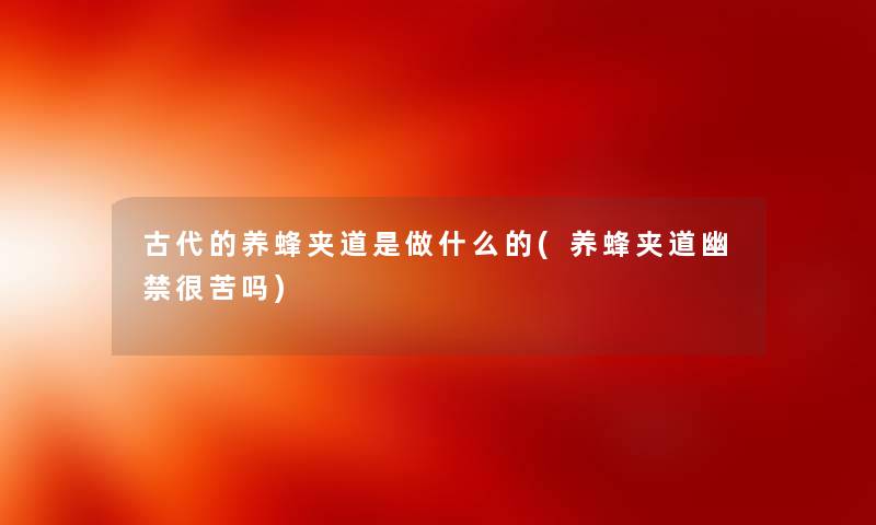 古代的养蜂夹道是做什么的(养蜂夹道幽禁很苦吗) 古代的养蜂夹道是做什么的(养蜂夹道幽禁很苦吗)