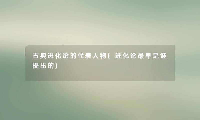 古典进化论的代表人物(进化论早是谁提出的)