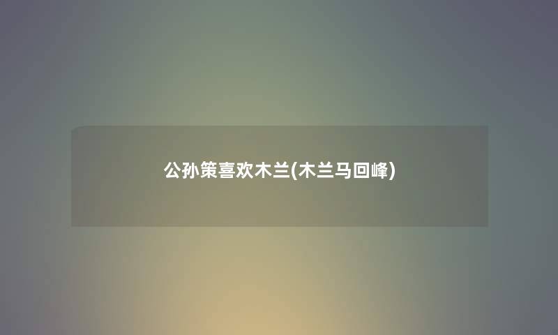 公孙策喜欢木兰(木兰马回峰)