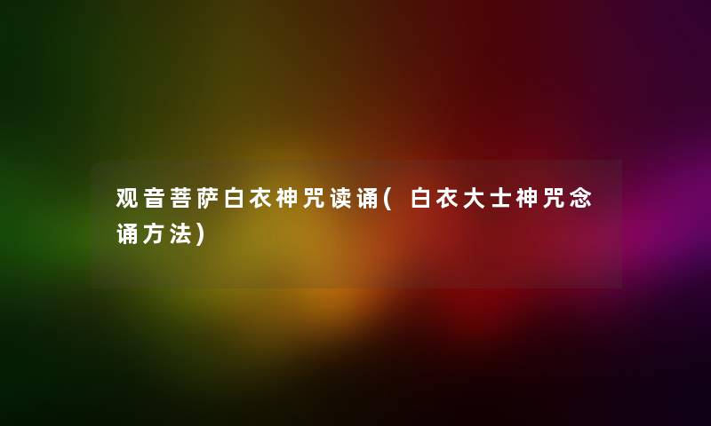 观音菩萨白衣神咒读诵(白衣大士神咒念诵方法)