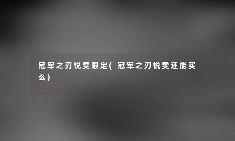 冠军之刃锐雯限定(冠军之刃锐雯还能买么) 冠军之刃锐雯限定(冠军之刃锐雯还能买么)