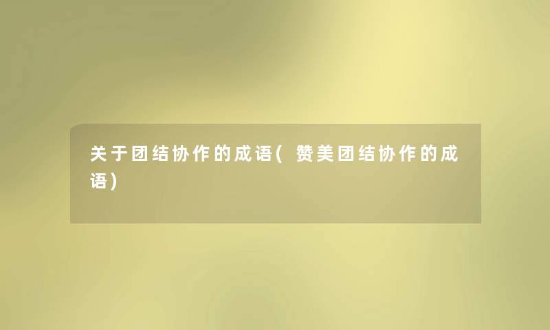 关于团结协作的成语(赞美团结协作的成语) 关于团结协作的成语(赞美团结协作的成语)