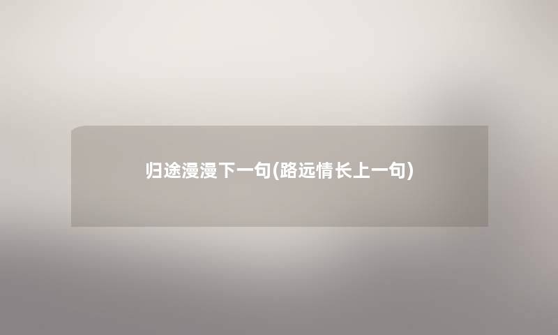 归途漫漫下一句(路远情长上一句)
