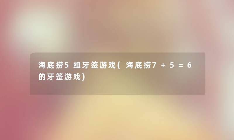 海底捞5组牙签游戏(海底捞7+5=6的牙签游戏)
