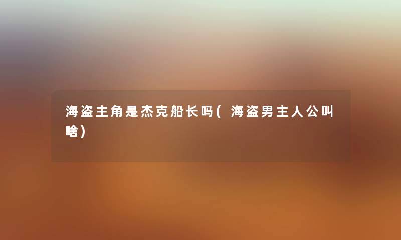 海盗主角是杰克船长吗(海盗男主人公叫啥) 海盗主角是杰克船长吗(海盗男主人公叫啥)