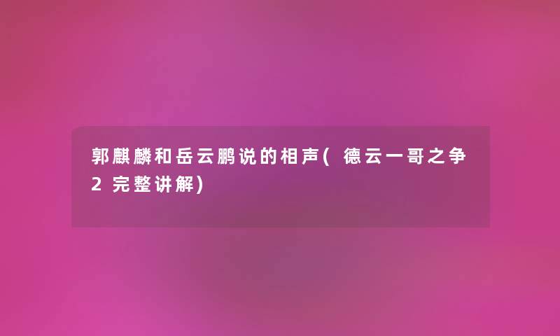 郭麒麟和岳云鹏说的相声(德云一哥之争2完整讲解) 郭麒麟和岳云鹏说的相声(德云一哥之争2完整讲解)