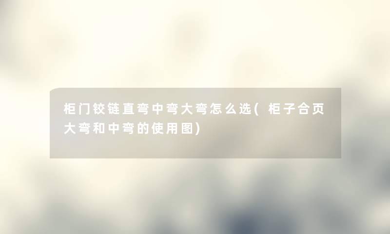 柜门铰链直弯中弯大弯怎么选(柜子合页大弯和中弯的使用图) 柜门铰链直弯中弯大弯怎么选(柜子合页大弯和中弯的使用图)