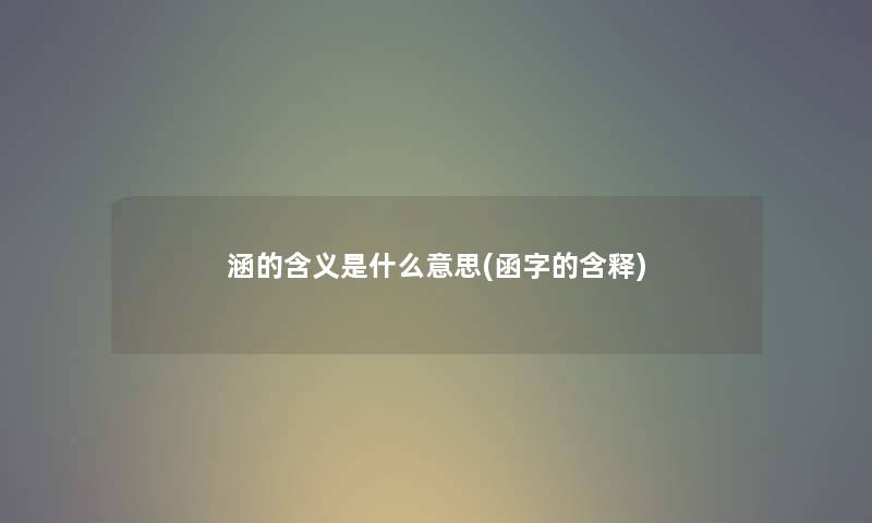 涵的含义是什么意思(函字的含释) 涵的含义是什么意思(函字的含释)