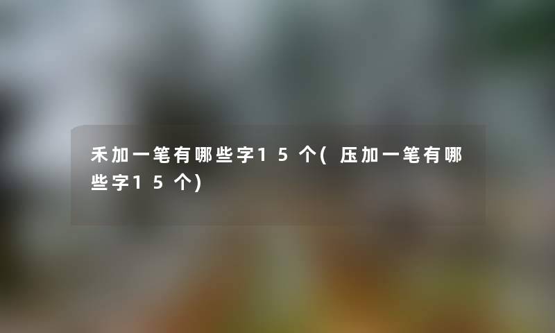 禾加一笔有哪些字15个(压加一笔有哪些字15个)