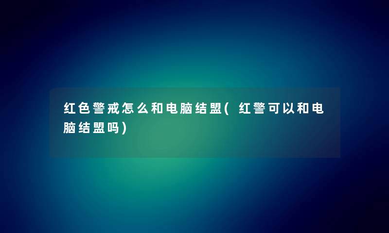 红色警戒怎么和电脑结盟(红警可以和电脑结盟吗) 红色警戒怎么和电脑结盟(红警可以和电脑结盟吗)