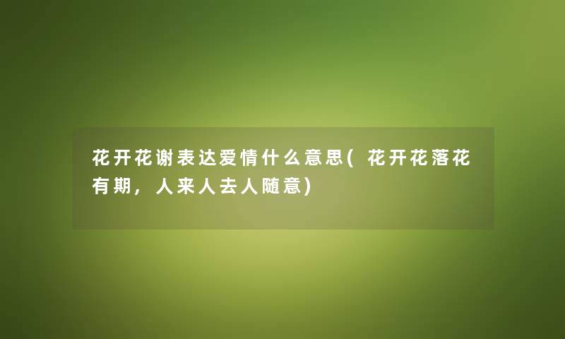 花开花谢表达爱情什么意思(花开花落花有期,人来人去人随意) 花开花谢表达爱情什么意思(花开花落花有期,人来人去人随意)