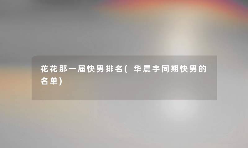 花花那一届快男推荐(华晨宇同期快男的名单)