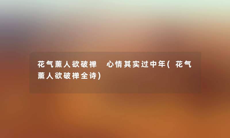花气薰人欲破禅 心情想说过中年(花气薰人欲破禅全诗)