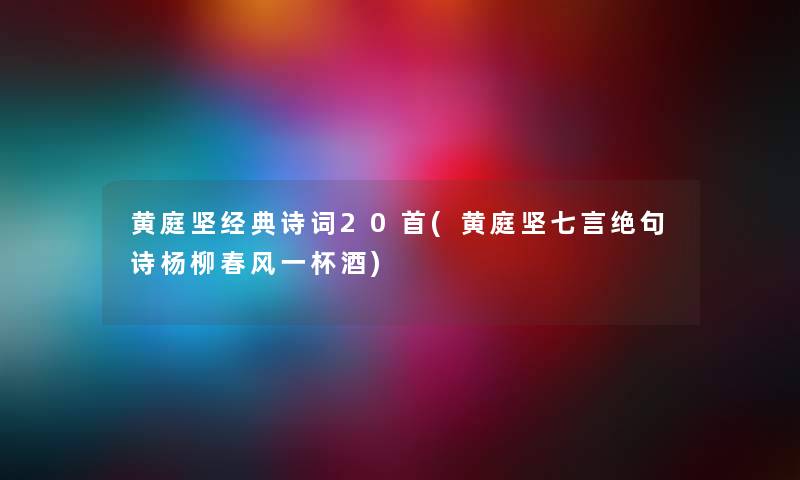 黄庭坚经典诗词20首(黄庭坚七言绝句诗杨柳春风一杯酒) 黄庭坚经典诗词20首(黄庭坚七言绝句诗杨柳春风一杯酒)