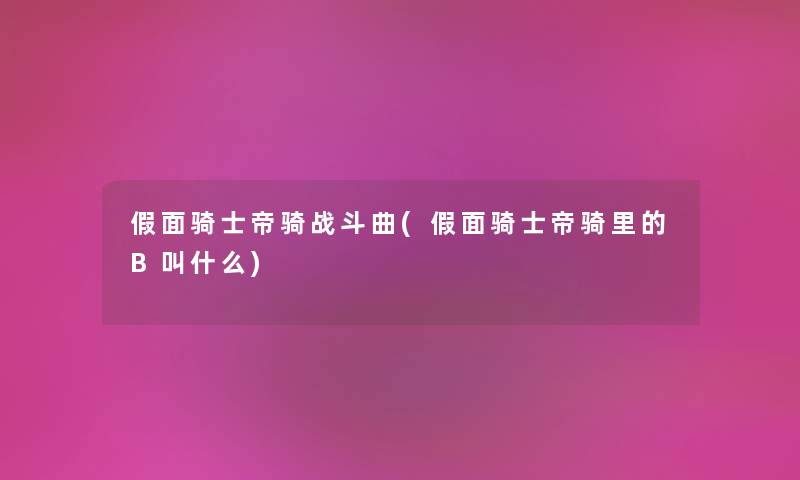 假面骑士帝骑战斗曲(假面骑士帝骑里的B叫什么) 假面骑士帝骑战斗曲(假面骑士帝骑里的B叫什么)