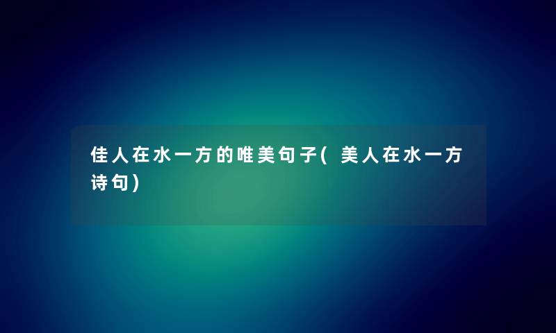 佳人在水一方的唯美句子(美人在水一方诗句) 佳人在水一方的唯美句子(美人在水一方诗句)