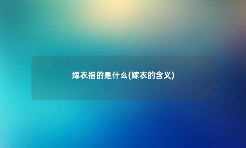 嫁衣指的是什么(嫁衣的含义) 嫁衣指的是什么(嫁衣的含义)