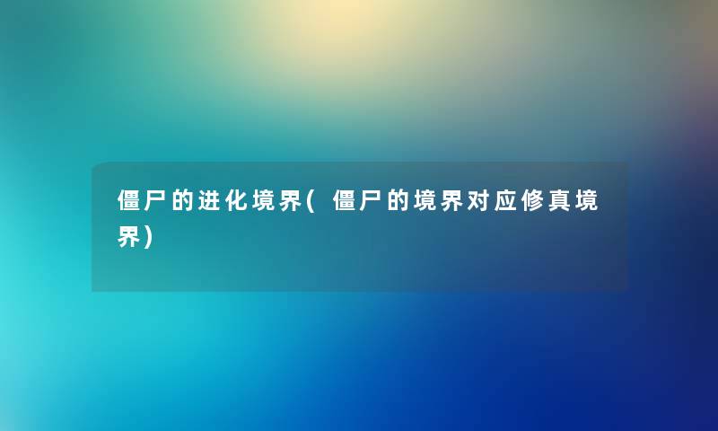 僵尸的进化境界(僵尸的境界对应修真境界) 僵尸的进化境界(僵尸的境界对应修真境界)