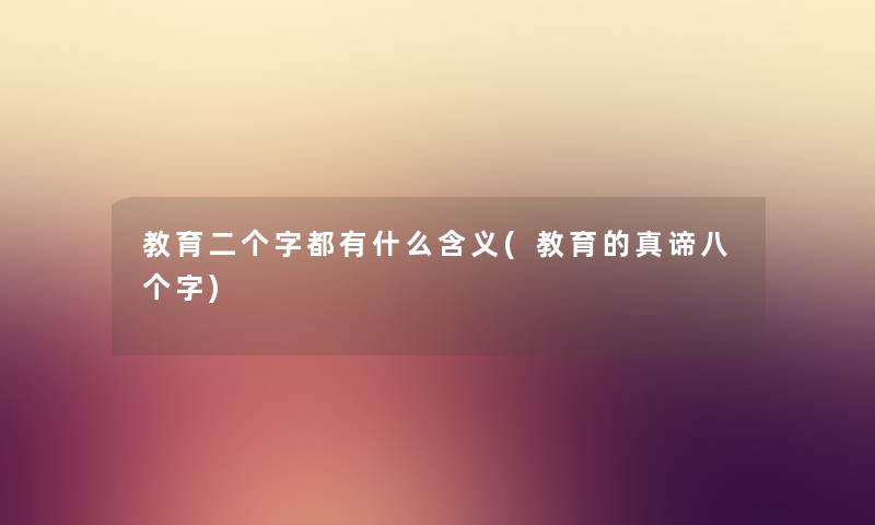 教育二个字都有什么含义(教育的真谛八个字) 教育二个字都有什么含义(教育的真谛八个字)