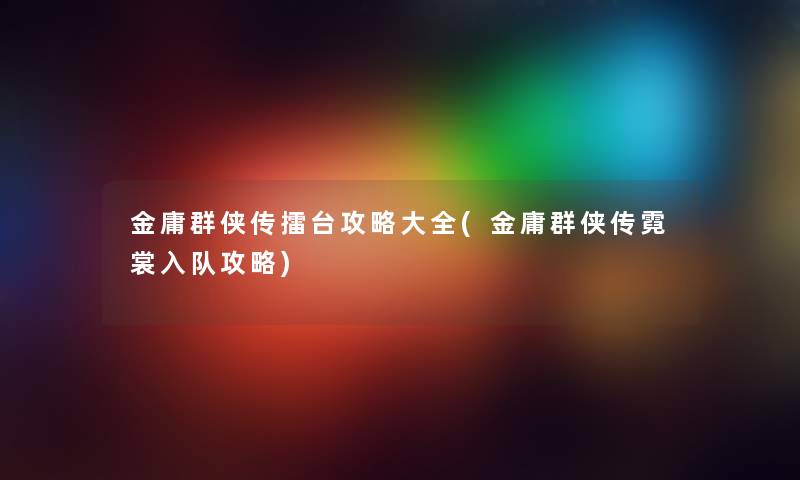 金庸群侠传擂台攻略大全(金庸群侠传霓裳入队攻略) 金庸群侠传擂台攻略大全(金庸群侠传霓裳入队攻略)