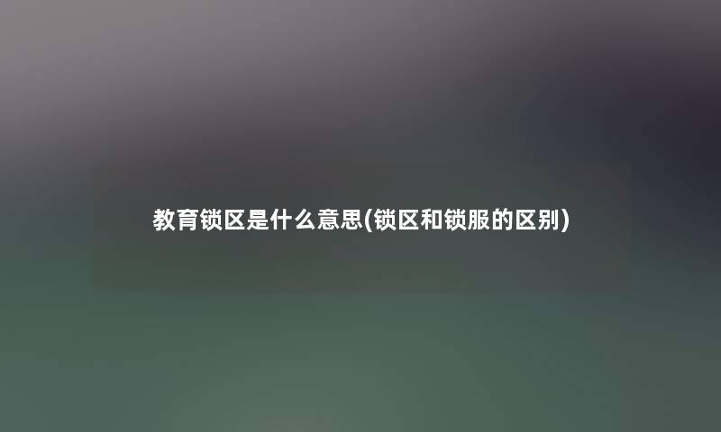 教育锁区是什么意思(锁区和锁服的区别) 教育锁区是什么意思(锁区和锁服的区别)