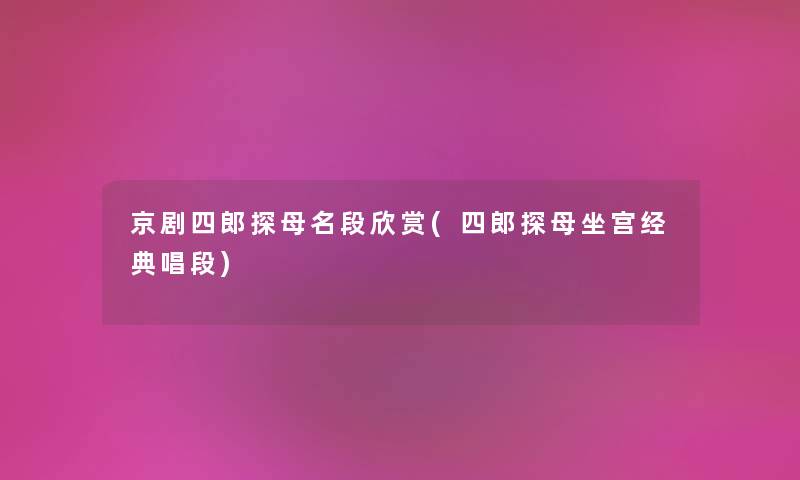 京剧四郎探母名段欣赏(四郎探母坐宫经典唱段) 京剧四郎探母名段欣赏(四郎探母坐宫经典唱段)